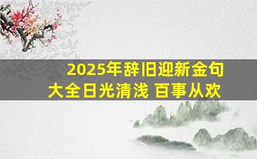 2025年辞旧迎新金句大全日光清浅 百事从欢